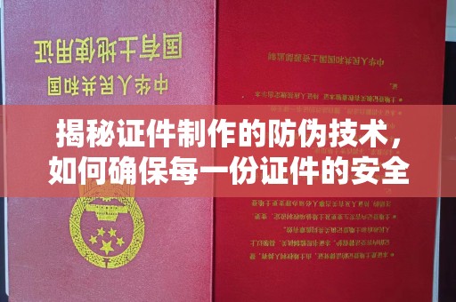 南湖揭秘证件制作的防伪技术，如何确保每一份证件的安全与可信