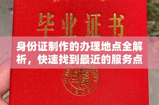 南湖身份证制作的办理地点全解析，快速找到最近的服务点