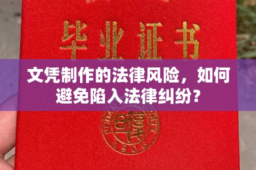 南湖文凭制作的法律风险，如何避免陷入法律纠纷？