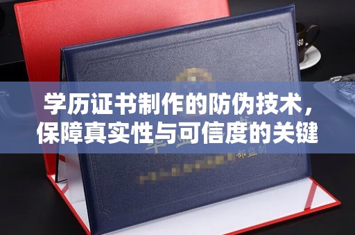 南湖学历证书制作的防伪技术，保障真实性与可信度的关键