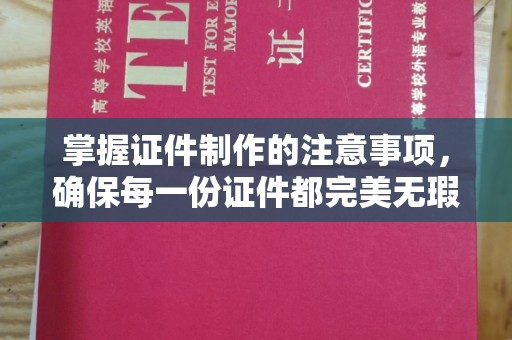 南湖掌握证件制作的注意事项，确保每一份证件都完美无瑕