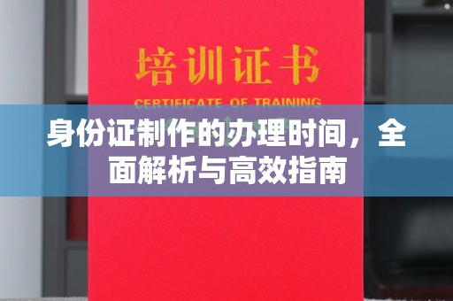 南湖身份证制作的办理时间，全面解析与高效指南