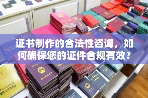 南湖证书制作的合法性咨询，如何确保您的证件合规有效？