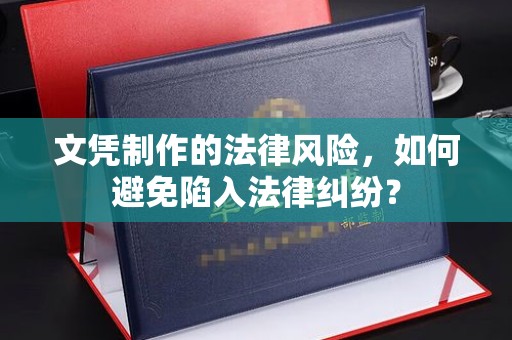 南湖文凭制作的法律风险，如何避免陷入法律纠纷？