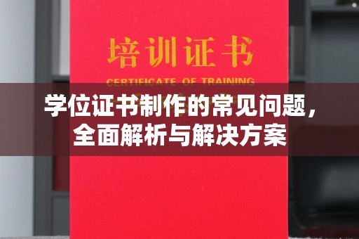 南湖学位证书制作的常见问题，全面解析与解决方案