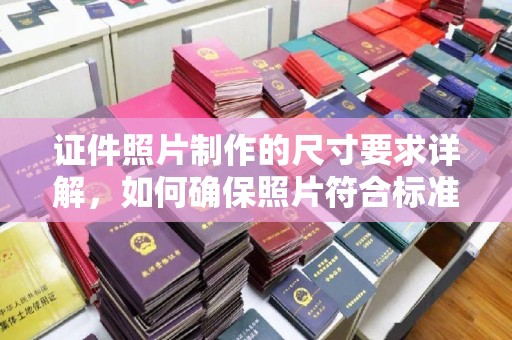 南湖证件照片制作的尺寸要求详解，如何确保照片符合标准