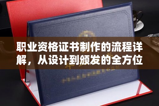 南湖职业资格证书制作的流程详解，从设计到颁发的全方位指南
