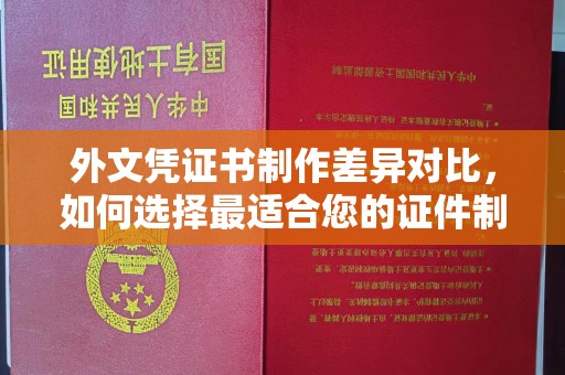 南湖外文凭证书制作差异对比，如何选择最适合您的证件制作服务？