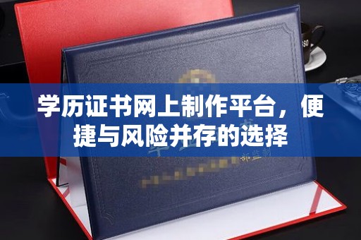 南湖学历证书网上制作平台，便捷与风险并存的选择