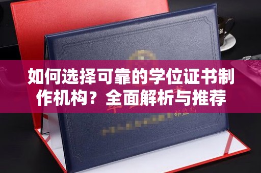 南湖如何选择可靠的学位证书制作机构？全面解析与推荐